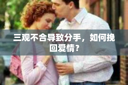 三观不合导致分手，如何挽回爱情？