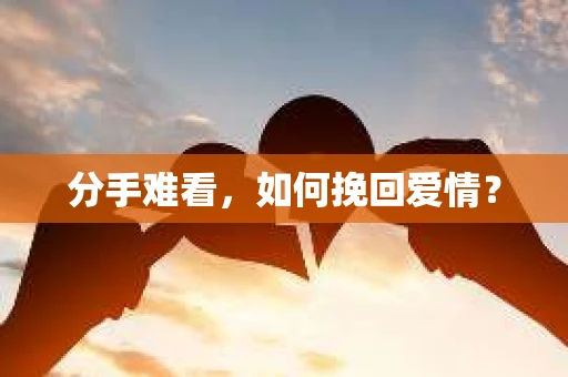 分手难看，如何挽回爱情？