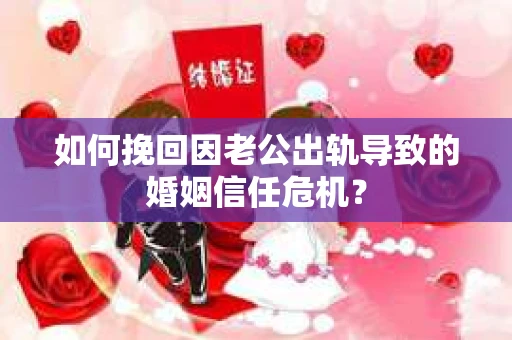 如何挽回因老公出轨导致的婚姻信任危机？