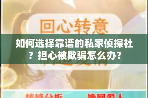 如何选择靠谱的私家侦探社？担心被欺骗怎么办？