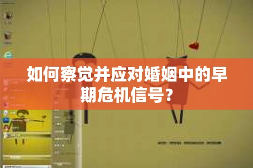 如何察觉并应对婚姻中的早期危机信号？