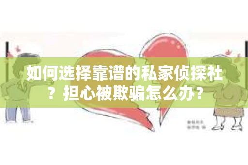 如何选择靠谱的私家侦探社？担心被欺骗怎么办？
