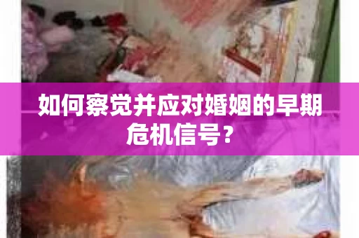 如何察觉并应对婚姻的早期危机信号？