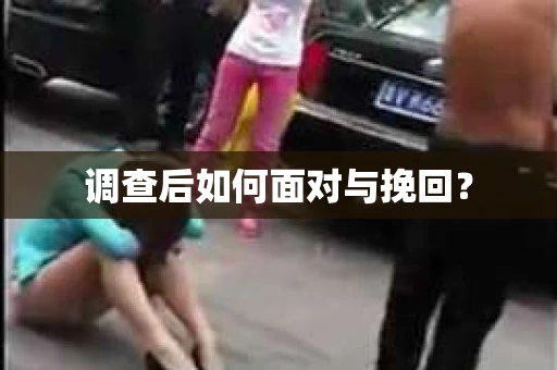 调查后如何面对与挽回？