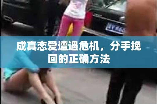 成真恋爱遭遇危机，分手挽回的正确方法