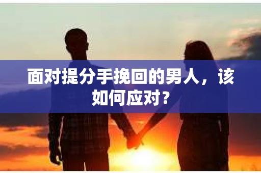 面对提分手挽回的男人，该如何应对？