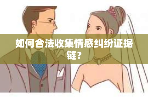 如何合法收集情感纠纷证据链？