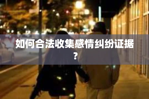 如何合法收集感情纠纷证据? 如何合法收集感情纠纷证据?