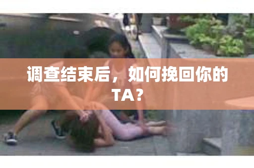 调查结束后，如何挽回你的TA？