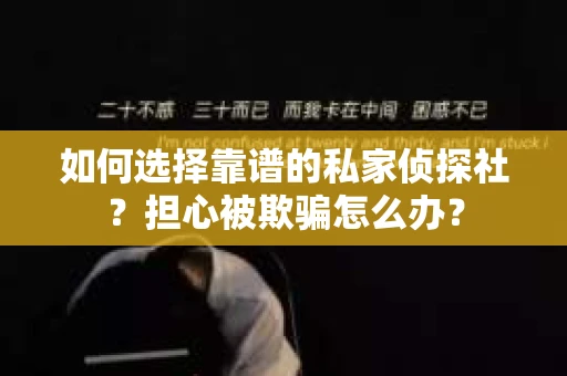 如何选择靠谱的私家侦探社？担心被欺骗怎么办？