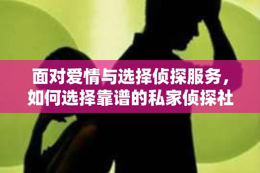 面对爱情与选择侦探服务，如何选择靠谱的私家侦探社？