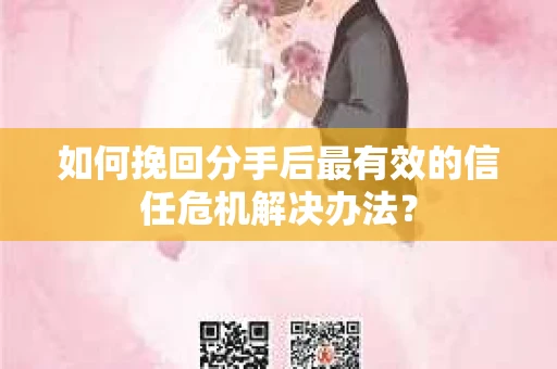 如何挽回分手后最有效的信任危机解决办法？