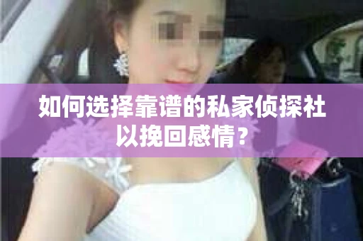 如何选择靠谱的私家侦探社以挽回感情？