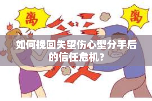 如何挽回失望伤心型分手后的信任危机？