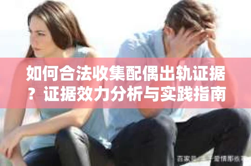如何合法收集配偶出轨证据？证据效力分析与实践指南