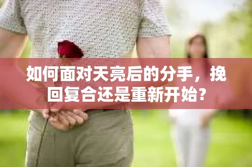 如何面对天亮后的分手，挽回复合还是重新开始？