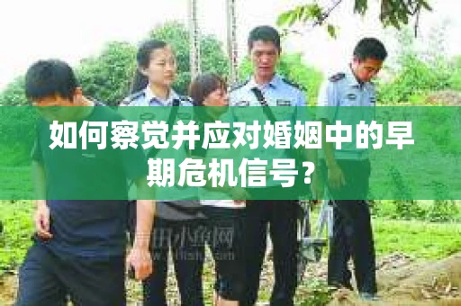 如何察觉并应对婚姻中的早期危机信号？