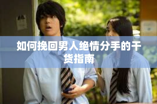 如何挽回男人绝情分手的干货指南