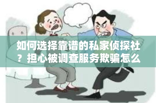 如何选择靠谱的私家侦探社？担心被调查服务欺骗怎么办？