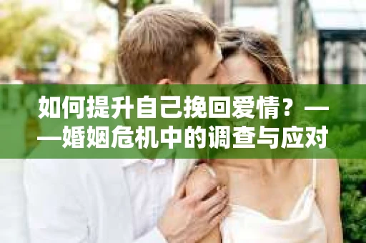 如何提升自己挽回爱情？——婚姻危机中的调查与应对策略