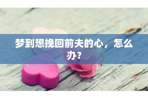 梦到想挽回前夫的心，怎么办？
