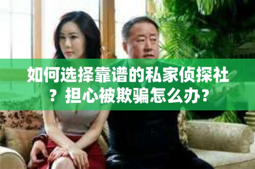 如何选择靠谱的私家侦探社？担心被欺骗怎么办？
