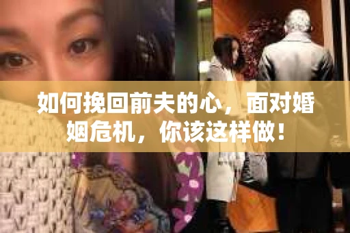 如何挽回前夫的心，面对婚姻危机，你该这样做！