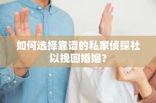 如何选择靠谱的私家侦探社以挽回婚姻？