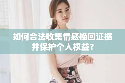 如何合法收集情感挽回证据并保护个人权益？