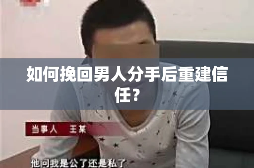 如何挽回男人分手后重建信任？