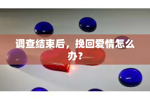 调查结束后，挽回爱情怎么办？